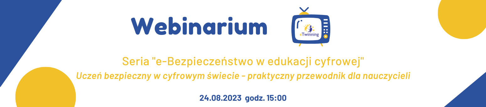 Webinarium eTwinning - seria "e-Bezpieczeństwo w edukacji cyfrowej" - Uczeń bezpieczny w cyfrowym świecie - praktyczny przewodnik dla nauczycieli